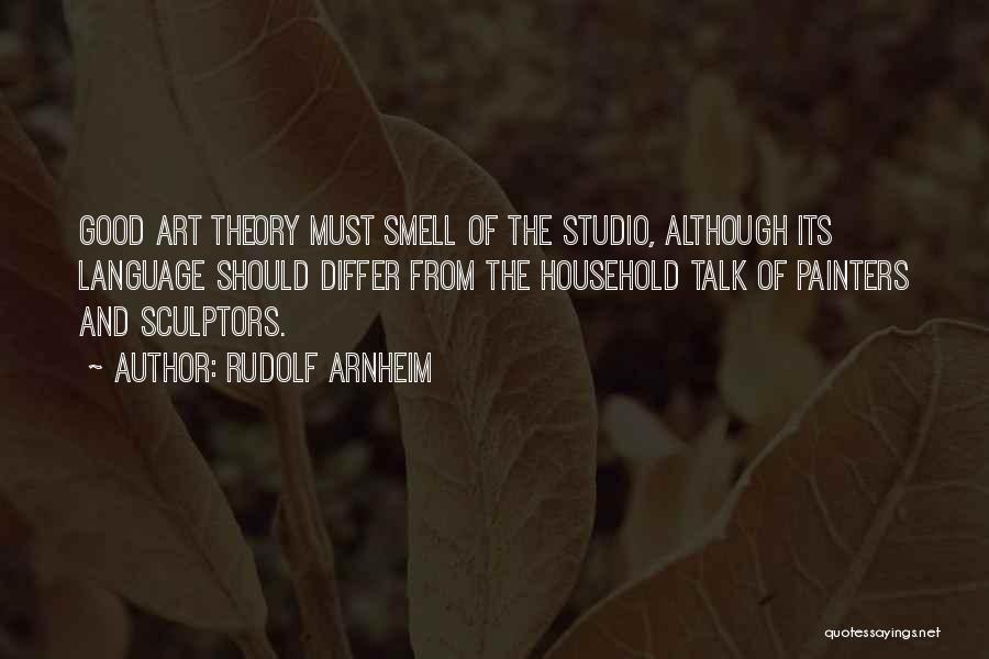 Rudolf Arnheim Quotes: Good Art Theory Must Smell Of The Studio, Although Its Language Should Differ From The Household Talk Of Painters And