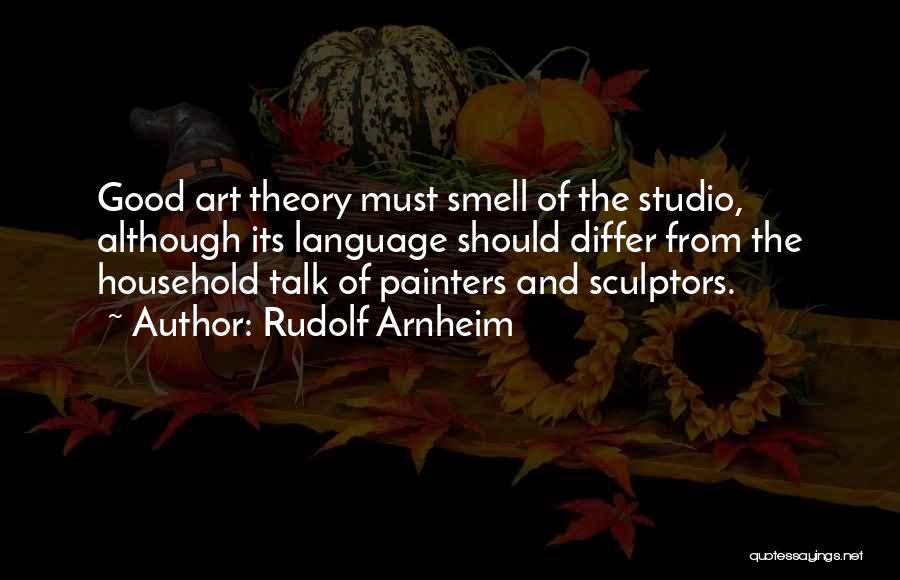 Rudolf Arnheim Quotes: Good Art Theory Must Smell Of The Studio, Although Its Language Should Differ From The Household Talk Of Painters And