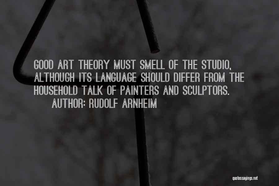 Rudolf Arnheim Quotes: Good Art Theory Must Smell Of The Studio, Although Its Language Should Differ From The Household Talk Of Painters And
