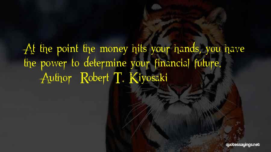 Robert T. Kiyosaki Quotes: At The Point The Money Hits Your Hands, You Have The Power To Determine Your Financial Future.