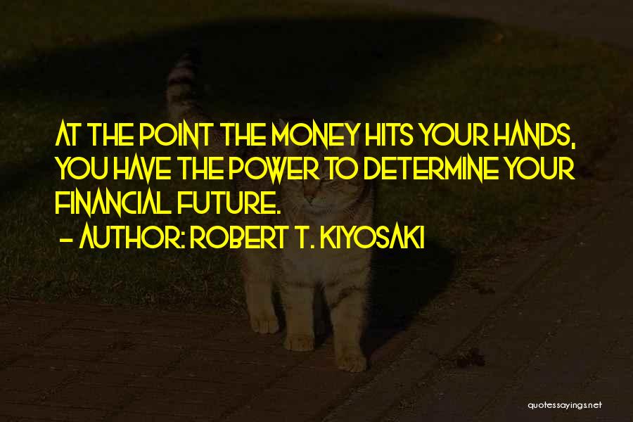 Robert T. Kiyosaki Quotes: At The Point The Money Hits Your Hands, You Have The Power To Determine Your Financial Future.