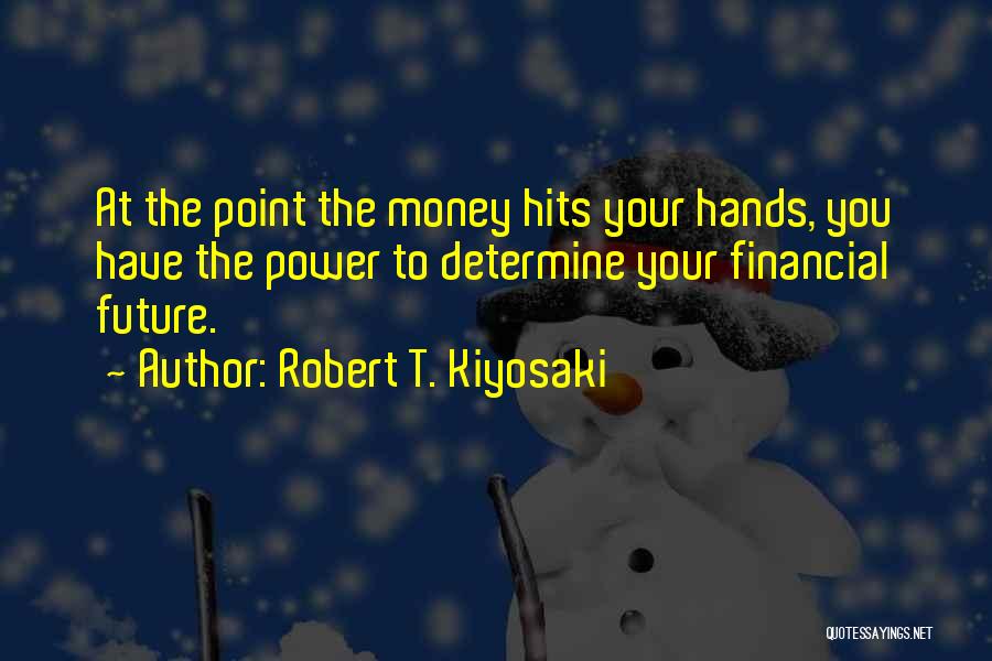 Robert T. Kiyosaki Quotes: At The Point The Money Hits Your Hands, You Have The Power To Determine Your Financial Future.