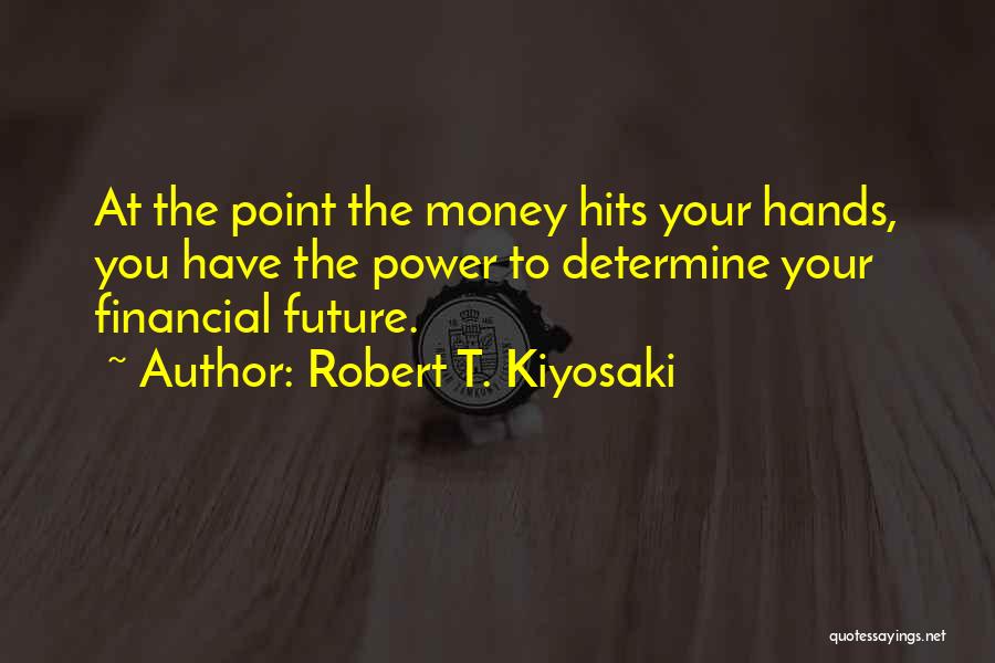Robert T. Kiyosaki Quotes: At The Point The Money Hits Your Hands, You Have The Power To Determine Your Financial Future.