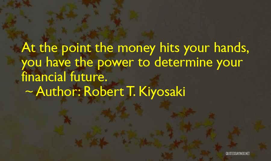 Robert T. Kiyosaki Quotes: At The Point The Money Hits Your Hands, You Have The Power To Determine Your Financial Future.