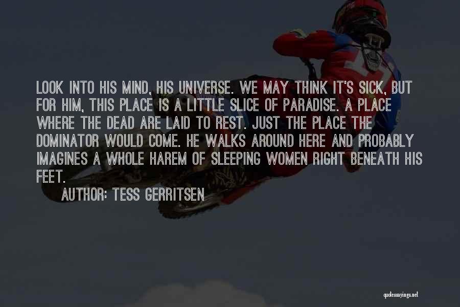 Tess Gerritsen Quotes: Look Into His Mind, His Universe. We May Think It's Sick, But For Him, This Place Is A Little Slice