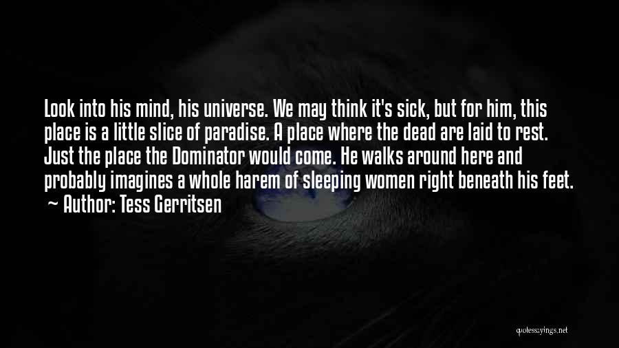 Tess Gerritsen Quotes: Look Into His Mind, His Universe. We May Think It's Sick, But For Him, This Place Is A Little Slice