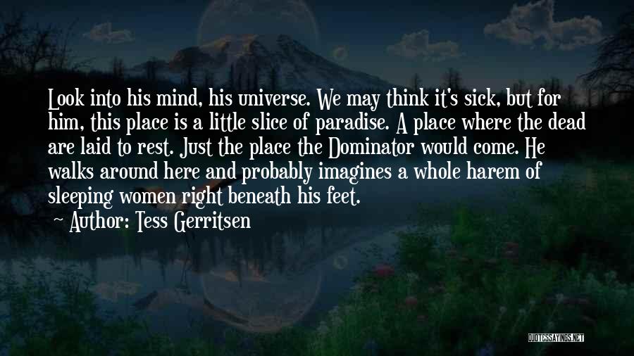 Tess Gerritsen Quotes: Look Into His Mind, His Universe. We May Think It's Sick, But For Him, This Place Is A Little Slice