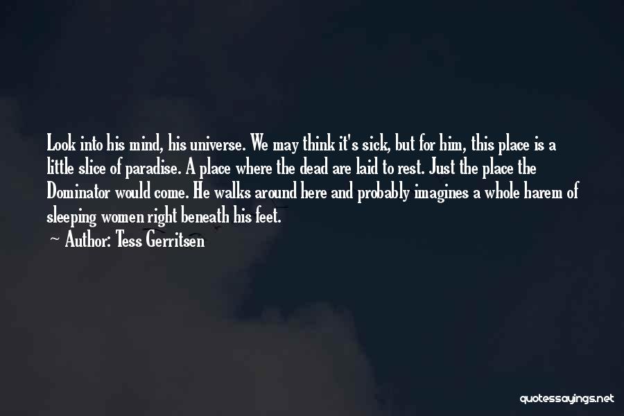 Tess Gerritsen Quotes: Look Into His Mind, His Universe. We May Think It's Sick, But For Him, This Place Is A Little Slice