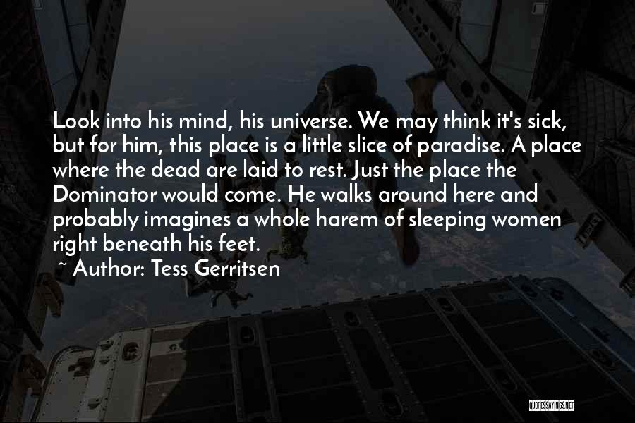 Tess Gerritsen Quotes: Look Into His Mind, His Universe. We May Think It's Sick, But For Him, This Place Is A Little Slice