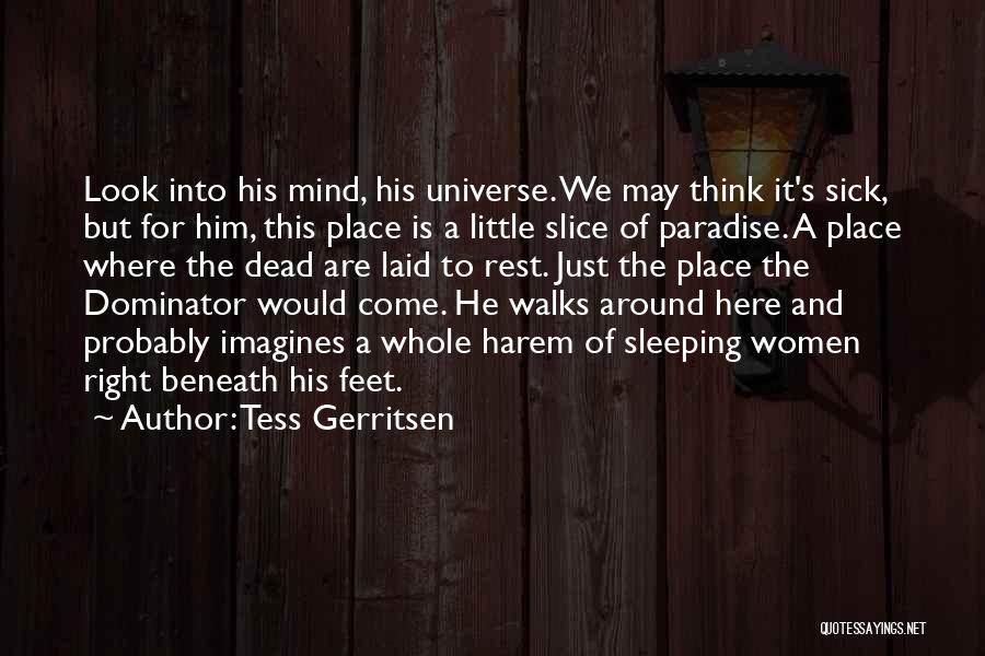 Tess Gerritsen Quotes: Look Into His Mind, His Universe. We May Think It's Sick, But For Him, This Place Is A Little Slice