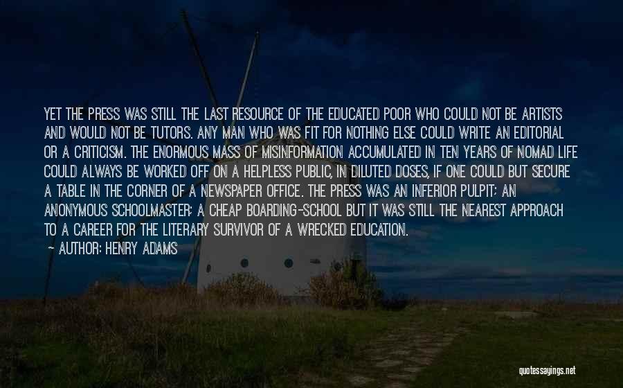 Henry Adams Quotes: Yet The Press Was Still The Last Resource Of The Educated Poor Who Could Not Be Artists And Would Not