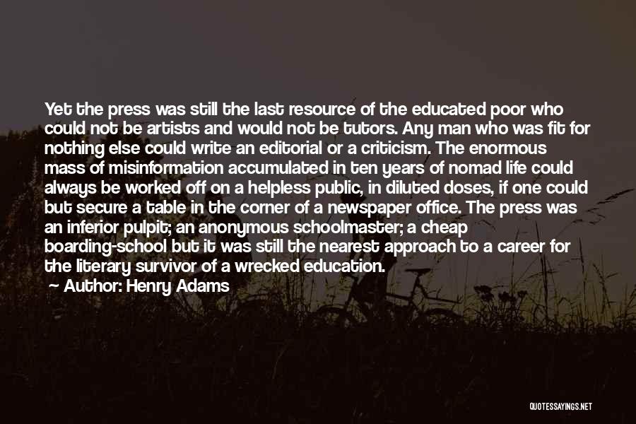 Henry Adams Quotes: Yet The Press Was Still The Last Resource Of The Educated Poor Who Could Not Be Artists And Would Not