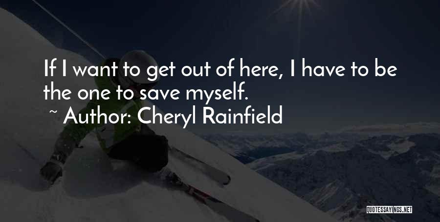 Cheryl Rainfield Quotes: If I Want To Get Out Of Here, I Have To Be The One To Save Myself.