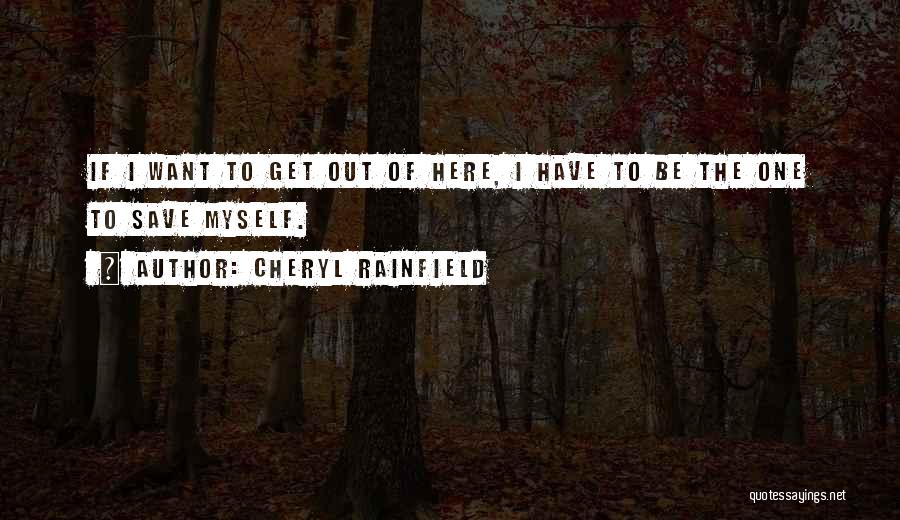 Cheryl Rainfield Quotes: If I Want To Get Out Of Here, I Have To Be The One To Save Myself.