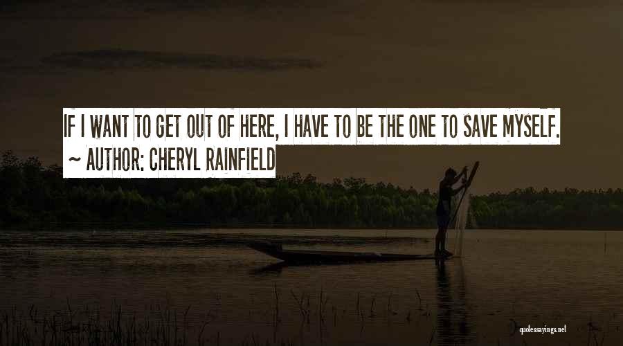 Cheryl Rainfield Quotes: If I Want To Get Out Of Here, I Have To Be The One To Save Myself.
