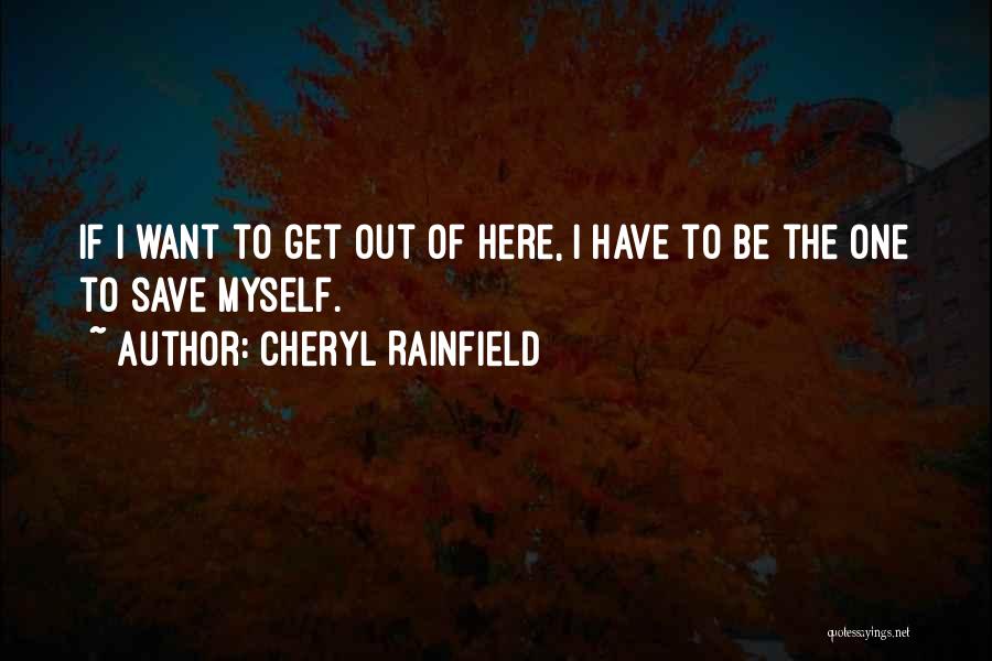 Cheryl Rainfield Quotes: If I Want To Get Out Of Here, I Have To Be The One To Save Myself.