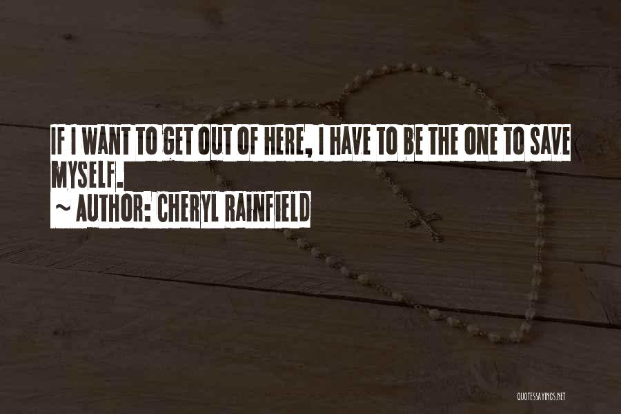 Cheryl Rainfield Quotes: If I Want To Get Out Of Here, I Have To Be The One To Save Myself.