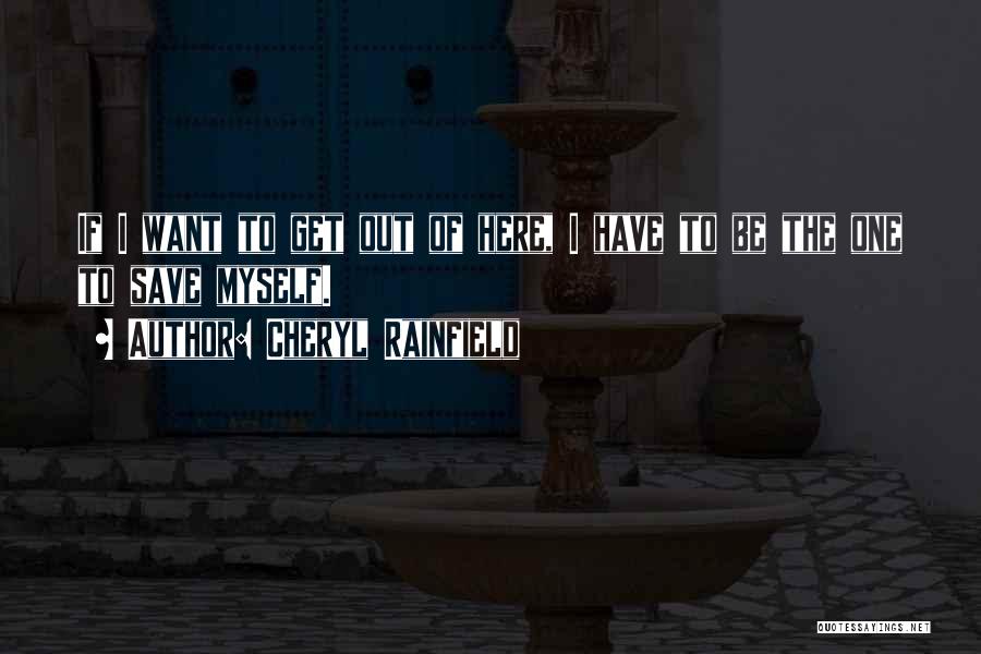 Cheryl Rainfield Quotes: If I Want To Get Out Of Here, I Have To Be The One To Save Myself.