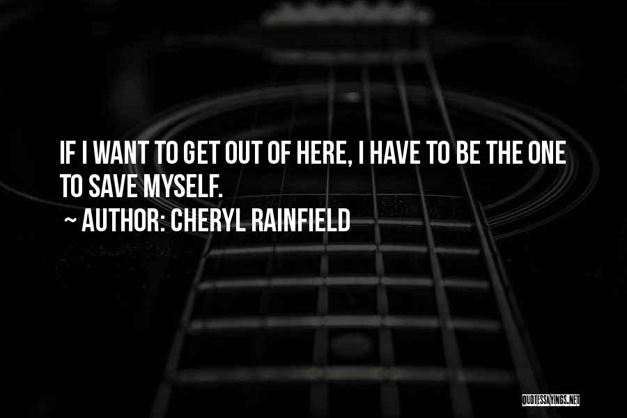 Cheryl Rainfield Quotes: If I Want To Get Out Of Here, I Have To Be The One To Save Myself.