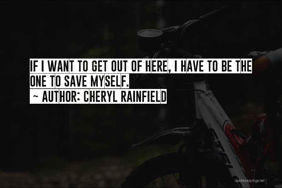 Cheryl Rainfield Quotes: If I Want To Get Out Of Here, I Have To Be The One To Save Myself.