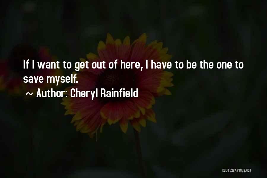 Cheryl Rainfield Quotes: If I Want To Get Out Of Here, I Have To Be The One To Save Myself.