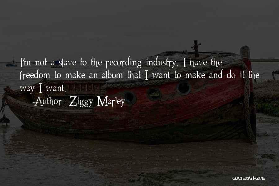 Ziggy Marley Quotes: I'm Not A Slave To The Recording Industry. I Have The Freedom To Make An Album That I Want To