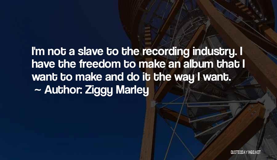 Ziggy Marley Quotes: I'm Not A Slave To The Recording Industry. I Have The Freedom To Make An Album That I Want To