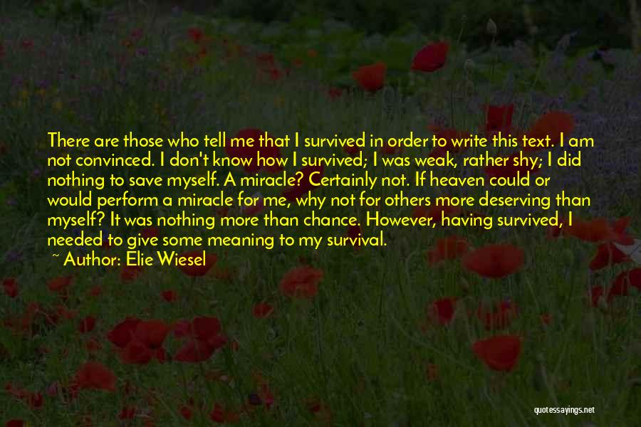 Elie Wiesel Quotes: There Are Those Who Tell Me That I Survived In Order To Write This Text. I Am Not Convinced. I