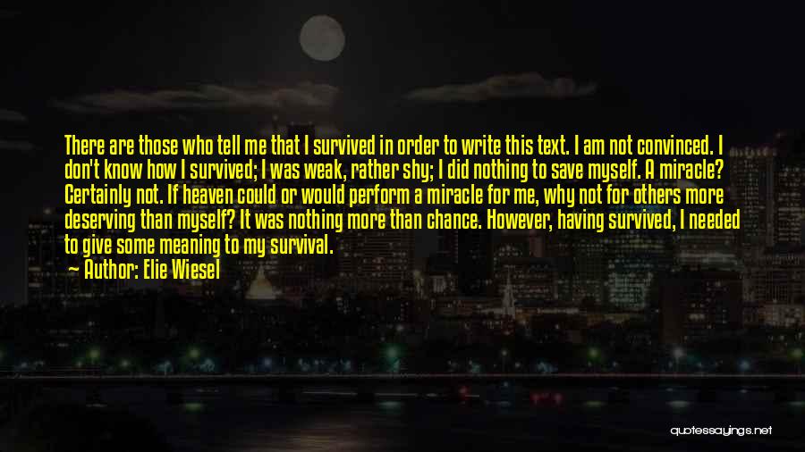 Elie Wiesel Quotes: There Are Those Who Tell Me That I Survived In Order To Write This Text. I Am Not Convinced. I