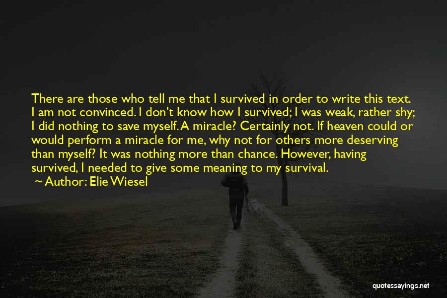 Elie Wiesel Quotes: There Are Those Who Tell Me That I Survived In Order To Write This Text. I Am Not Convinced. I