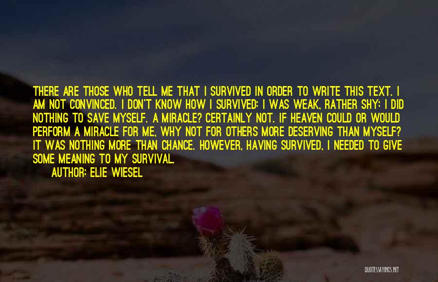 Elie Wiesel Quotes: There Are Those Who Tell Me That I Survived In Order To Write This Text. I Am Not Convinced. I