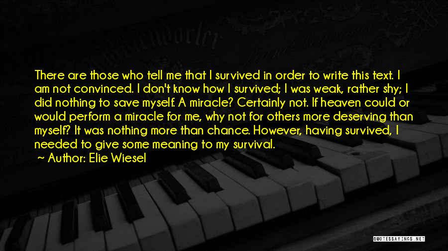 Elie Wiesel Quotes: There Are Those Who Tell Me That I Survived In Order To Write This Text. I Am Not Convinced. I