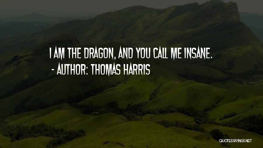 Thomas Harris Quotes: I Am The Dragon, And You Call Me Insane.