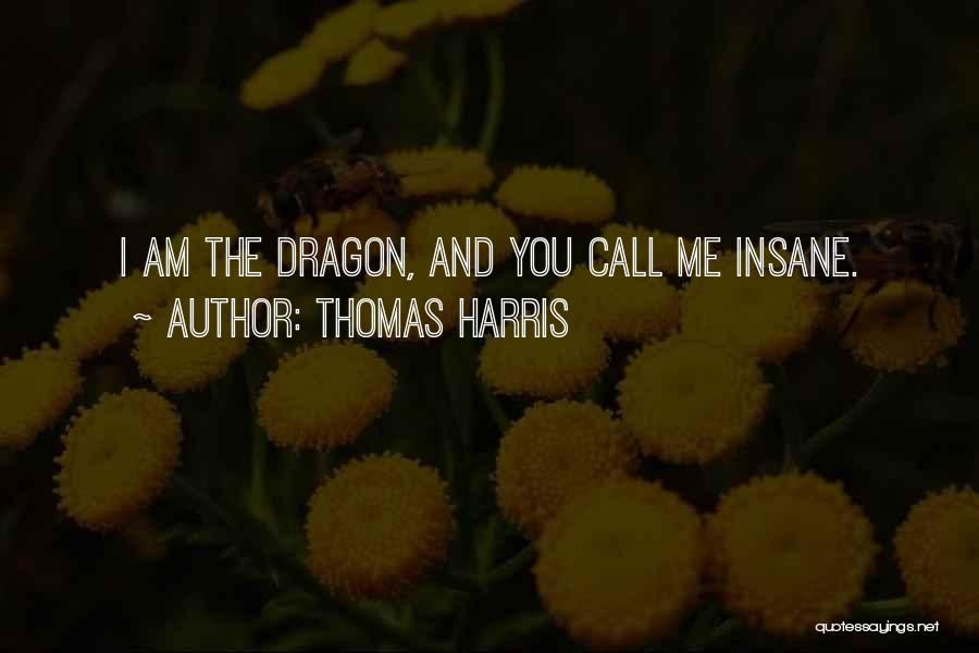 Thomas Harris Quotes: I Am The Dragon, And You Call Me Insane.