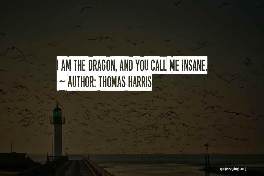 Thomas Harris Quotes: I Am The Dragon, And You Call Me Insane.