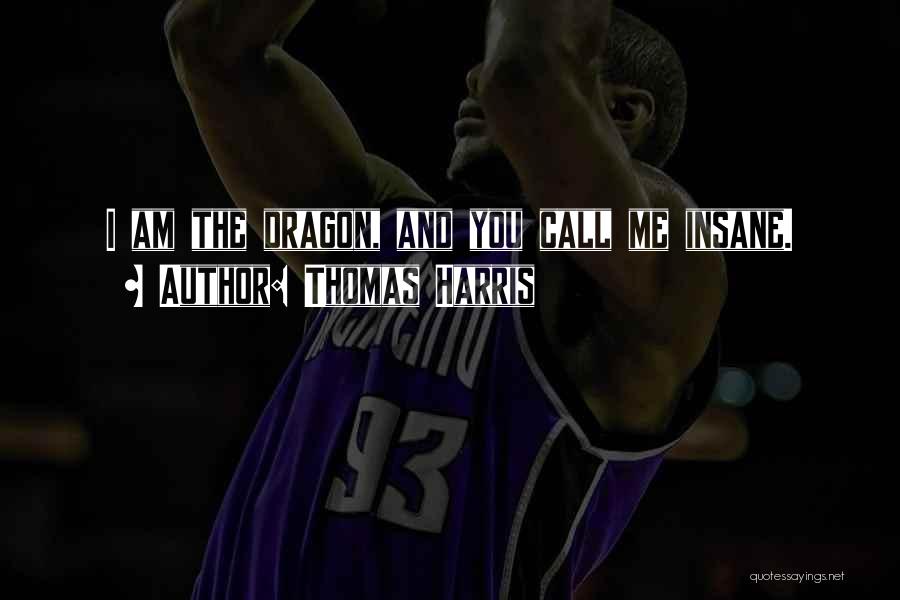 Thomas Harris Quotes: I Am The Dragon, And You Call Me Insane.