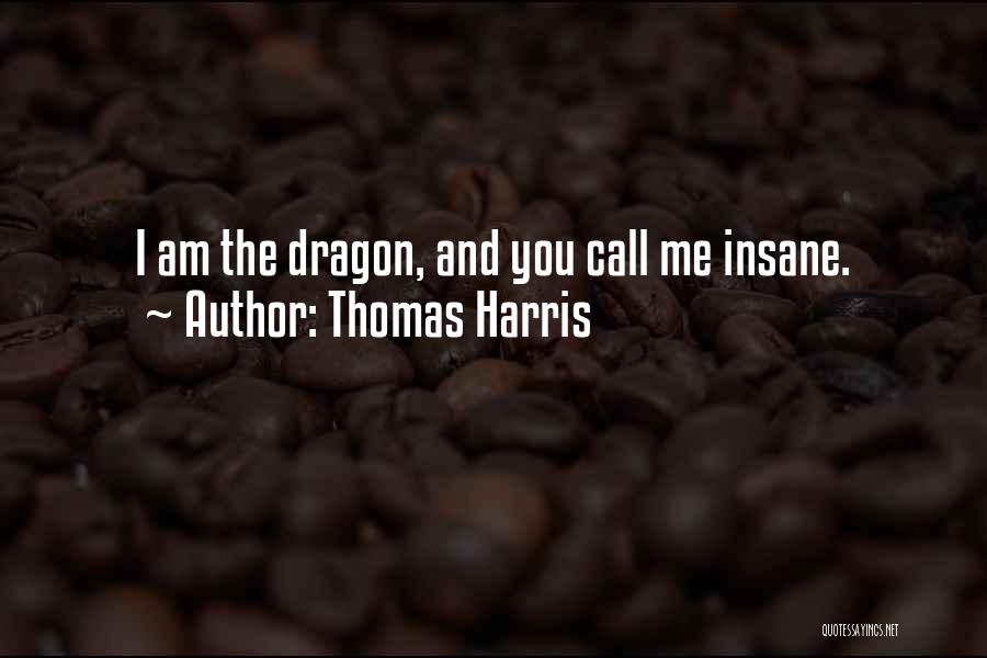 Thomas Harris Quotes: I Am The Dragon, And You Call Me Insane.
