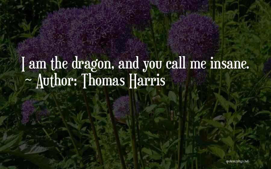Thomas Harris Quotes: I Am The Dragon, And You Call Me Insane.