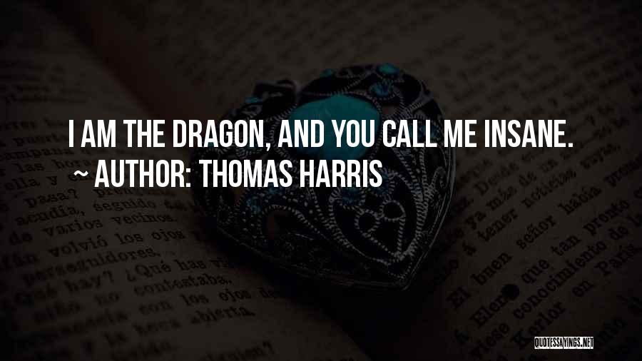Thomas Harris Quotes: I Am The Dragon, And You Call Me Insane.