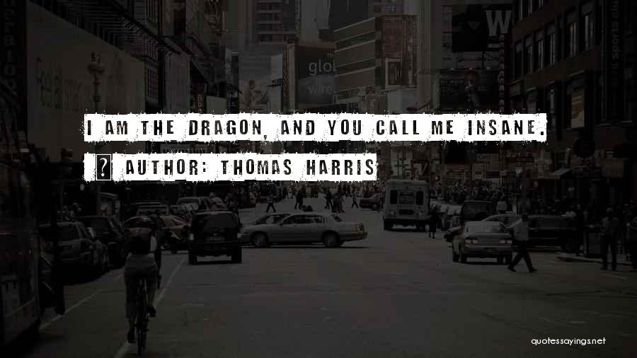 Thomas Harris Quotes: I Am The Dragon, And You Call Me Insane.