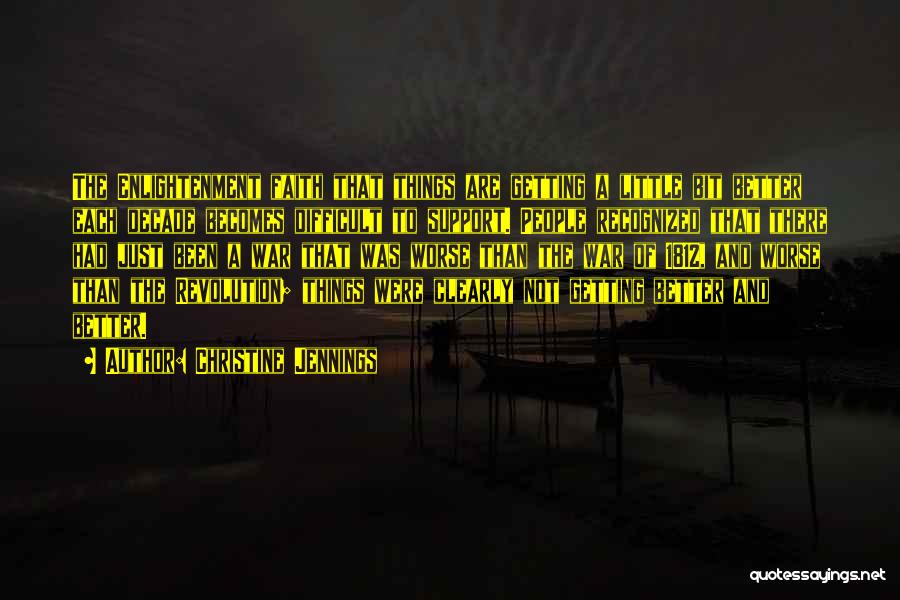 Christine Jennings Quotes: The Enlightenment Faith That Things Are Getting A Little Bit Better Each Decade Becomes Difficult To Support. People Recognized That