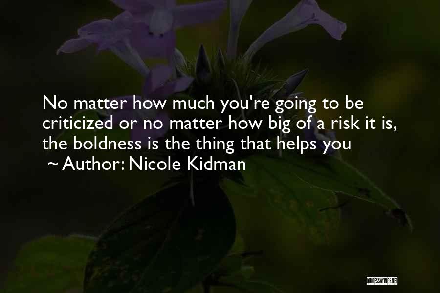 Nicole Kidman Quotes: No Matter How Much You're Going To Be Criticized Or No Matter How Big Of A Risk It Is, The