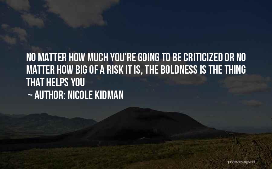 Nicole Kidman Quotes: No Matter How Much You're Going To Be Criticized Or No Matter How Big Of A Risk It Is, The