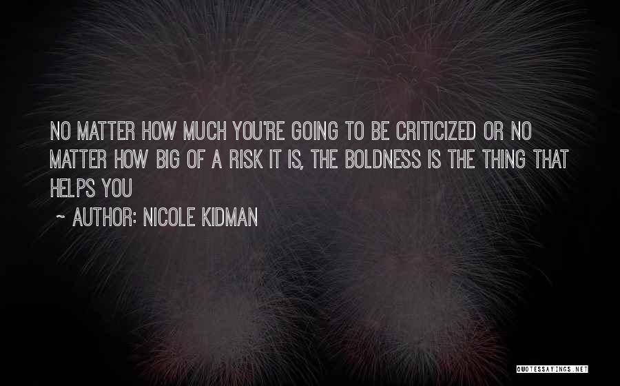 Nicole Kidman Quotes: No Matter How Much You're Going To Be Criticized Or No Matter How Big Of A Risk It Is, The