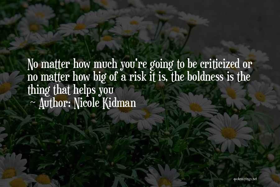 Nicole Kidman Quotes: No Matter How Much You're Going To Be Criticized Or No Matter How Big Of A Risk It Is, The