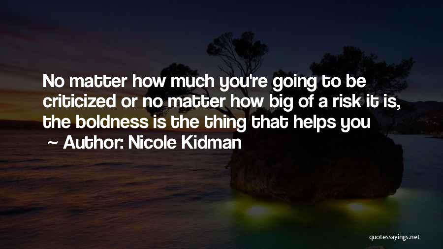 Nicole Kidman Quotes: No Matter How Much You're Going To Be Criticized Or No Matter How Big Of A Risk It Is, The