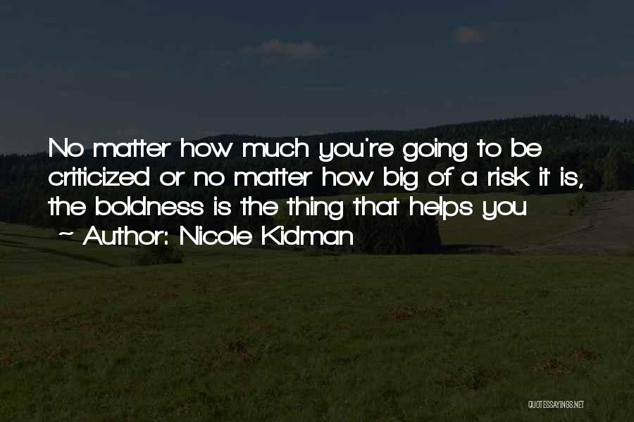 Nicole Kidman Quotes: No Matter How Much You're Going To Be Criticized Or No Matter How Big Of A Risk It Is, The