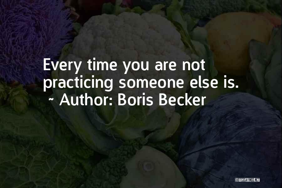 Boris Becker Quotes: Every Time You Are Not Practicing Someone Else Is.