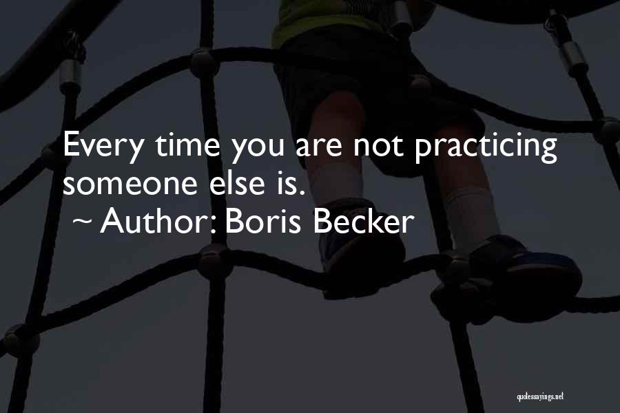 Boris Becker Quotes: Every Time You Are Not Practicing Someone Else Is.