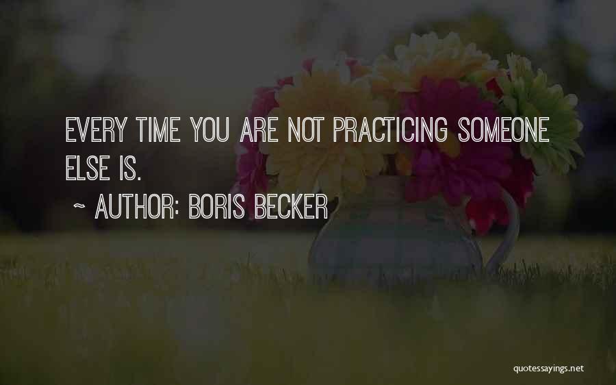 Boris Becker Quotes: Every Time You Are Not Practicing Someone Else Is.